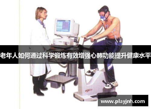 老年人如何通过科学锻炼有效增强心肺功能提升健康水平